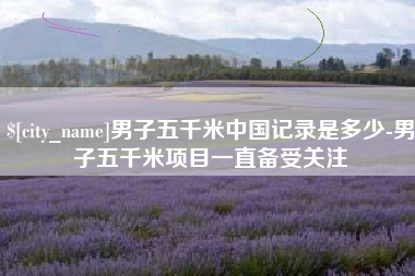六盘水男子五千米中国记录是多少-男子五千米项目一直备受关注