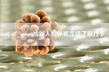 六盘水给别人担保被冻结了银行卡