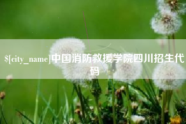 六盘水中国消防救援学院四川招生代码
