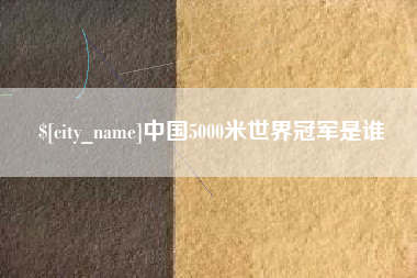六盘水中国5000米世界冠军是谁