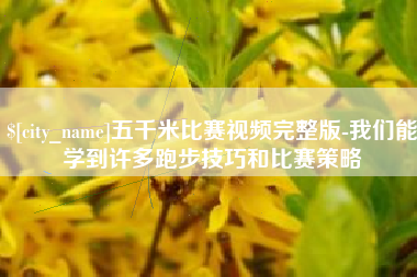 六盘水五千米比赛视频完整版-我们能学到许多跑步技巧和比赛策略