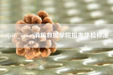 六盘水消防救援学院报考体检标准