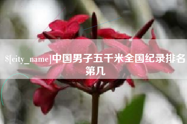 六盘水中国男子五千米全国纪录排名第几