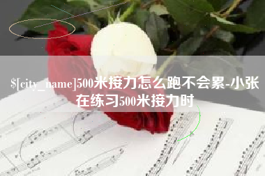 六盘水500米接力怎么跑不会累-小张在练习500米接力时