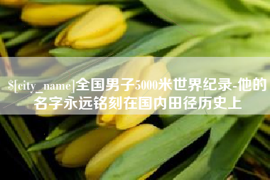 六盘水全国男子5000米世界纪录-他的名字永远铭刻在国内田径历史上