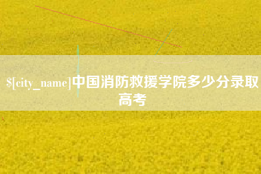 六盘水中国消防救援学院多少分录取高考