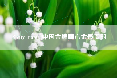 六盘水中国金牌哪六金最贵的