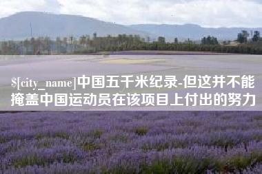 六盘水中国五千米纪录-但这并不能掩盖中国运动员在该项目上付出的努力