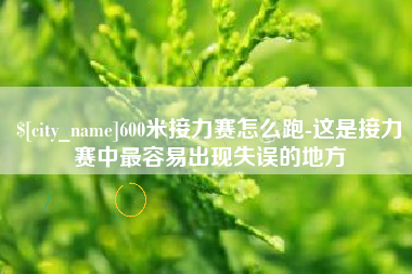 六盘水600米接力赛怎么跑-这是接力赛中最容易出现失误的地方