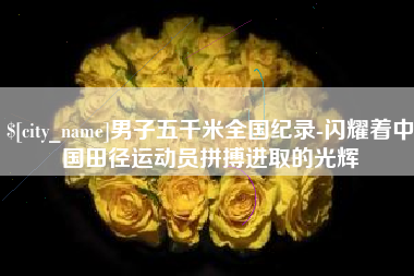 六盘水男子五千米全国纪录-闪耀着中国田径运动员拼搏进取的光辉