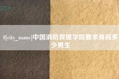 六盘水中国消防救援学院要求身高多少男生