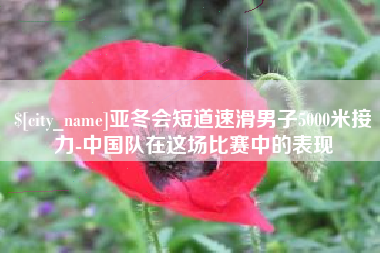 六盘水亚冬会短道速滑男子5000米接力-中国队在这场比赛中的表现