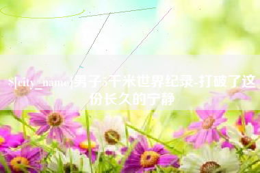 六盘水男子5千米世界纪录-打破了这份长久的宁静