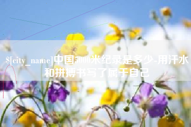六盘水中国5000米纪录是多少-用汗水和拼搏书写了属于自己