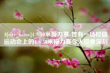 六盘水4＊50米接力赛-曾有一场校园运动会上的4＊50米接力赛令人印象深刻