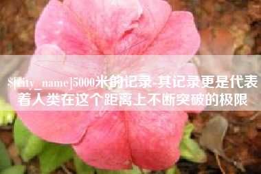 六盘水5000米的记录-其记录更是代表着人类在这个距离上不断突破的极限