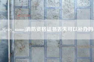 六盘水消防资格证书丢失可以补办吗