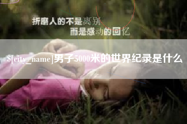 六盘水男子5000米的世界纪录是什么