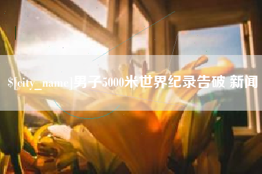 六盘水男子5000米世界纪录告破 新闻