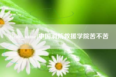 六盘水中国消防救援学院苦不苦