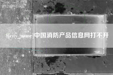 六盘水中国消防产品信息网打不开