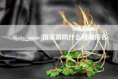 六盘水国家消防什么时候报名