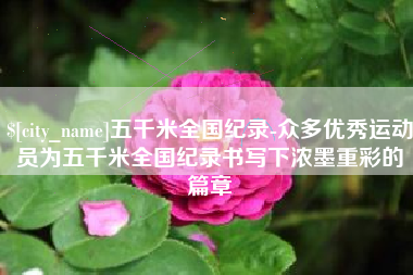 六盘水五千米全国纪录-众多优秀运动员为五千米全国纪录书写下浓墨重彩的篇章