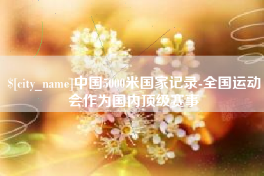 六盘水中国5000米国家记录-全国运动会作为国内顶级赛事