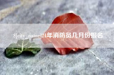 六盘水21年消防员几月份报名