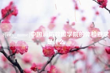 六盘水中国消防救援学院的体检要求是什么
