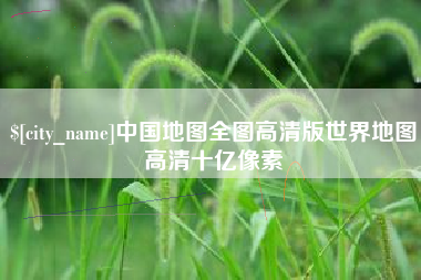 六盘水中国地图全图高清版世界地图高清十亿像素