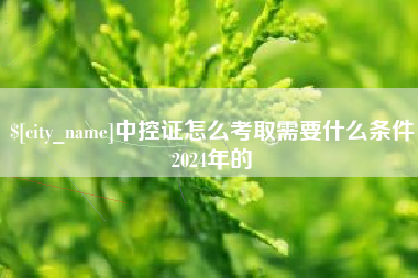 六盘水中控证怎么考取需要什么条件2024年的