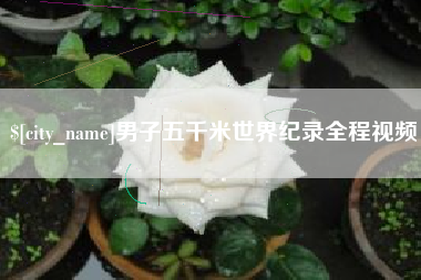六盘水男子五千米世界纪录全程视频