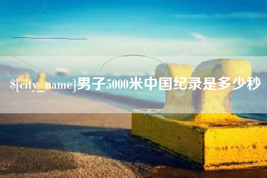六盘水男子5000米中国纪录是多少秒