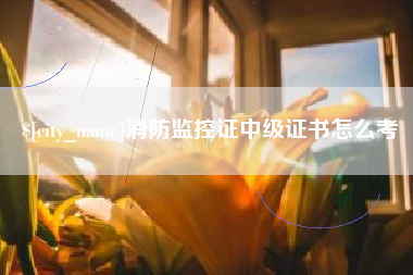 六盘水消防监控证中级证书怎么考