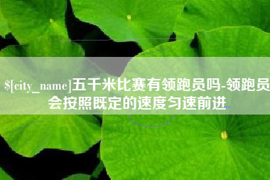 六盘水五千米比赛有领跑员吗-领跑员会按照既定的速度匀速前进