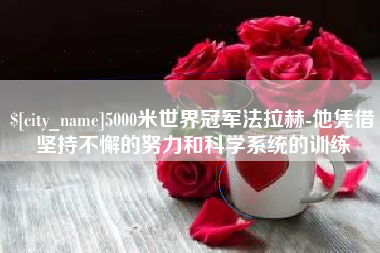 六盘水5000米世界冠军法拉赫-他凭借坚持不懈的努力和科学系统的训练
