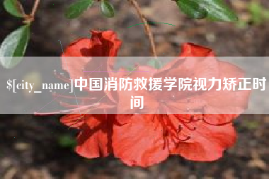 六盘水中国消防救援学院视力矫正时间