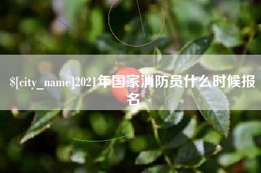 六盘水2021年国家消防员什么时候报名
