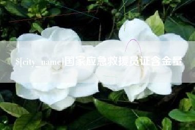 六盘水国家应急救援员证含金量