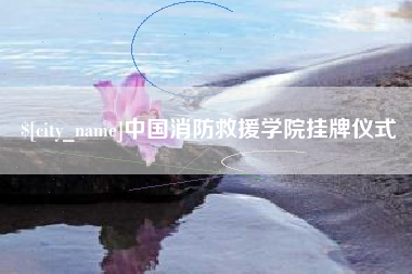 六盘水中国消防救援学院挂牌仪式
