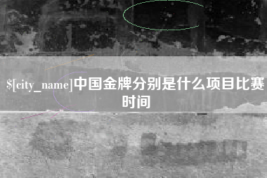 六盘水中国金牌分别是什么项目比赛时间