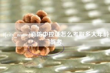 六盘水消防中控证怎么考取多大年龄能考